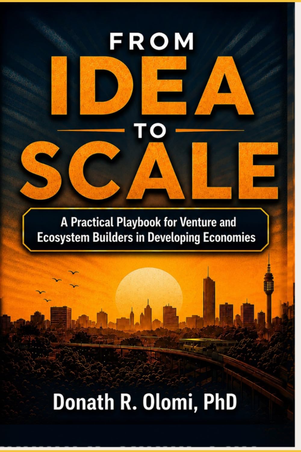 FROM IDEA TO SCALE: A PRACTICAL PLAYBOOK FOR VENTURE AND ECOSYSTEM BUILDERS IN DEVELOPING ECONOMIES