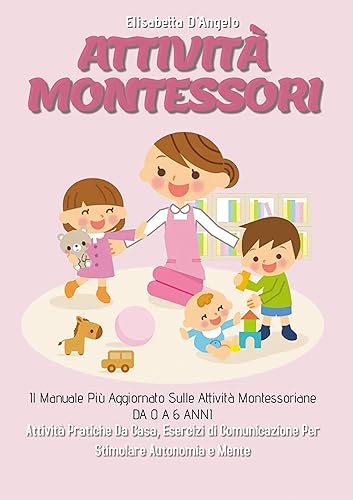 Attività Montessori 3.0; Il Manuale Più Aggiornato Sulle Attività Montessoriane DA 0 A 6 ANNI. Attività Pratiche Da Casa, Esercizi Di Comunicazione Per Stimolare Autonomia e Mente (Italian Edition)