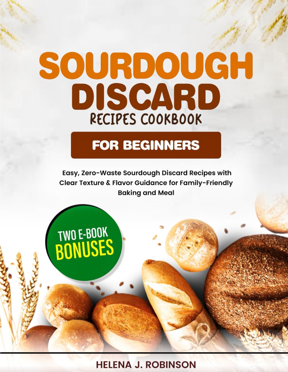 Sourdough Discard Recipes Cookbook for Beginners: Easy, Zero-Waste Sourdough Discard Recipes with Clear Texture & Flavor Guidance for Family-Friendly Baking and Meal.