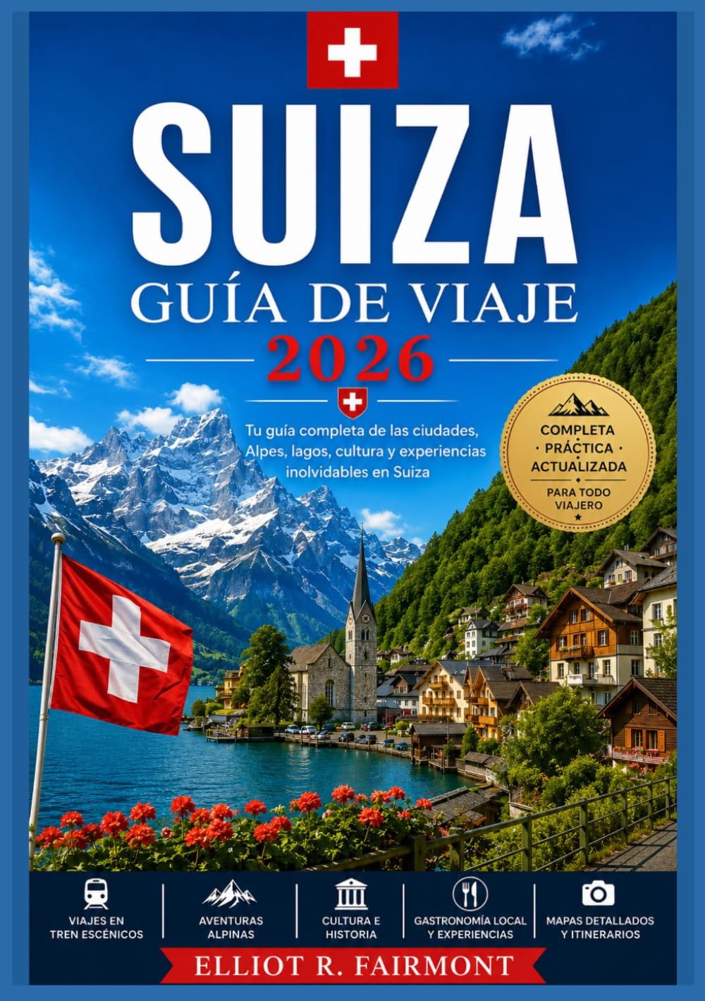SUIZA GUÍA DE VIAJE 2026: Historia, cultura, paisajes impresionantes, información regional y planificación práctica para explorar Suiza con claridad y ... Explorateur mondial d'Elliot R. Fairmont)
