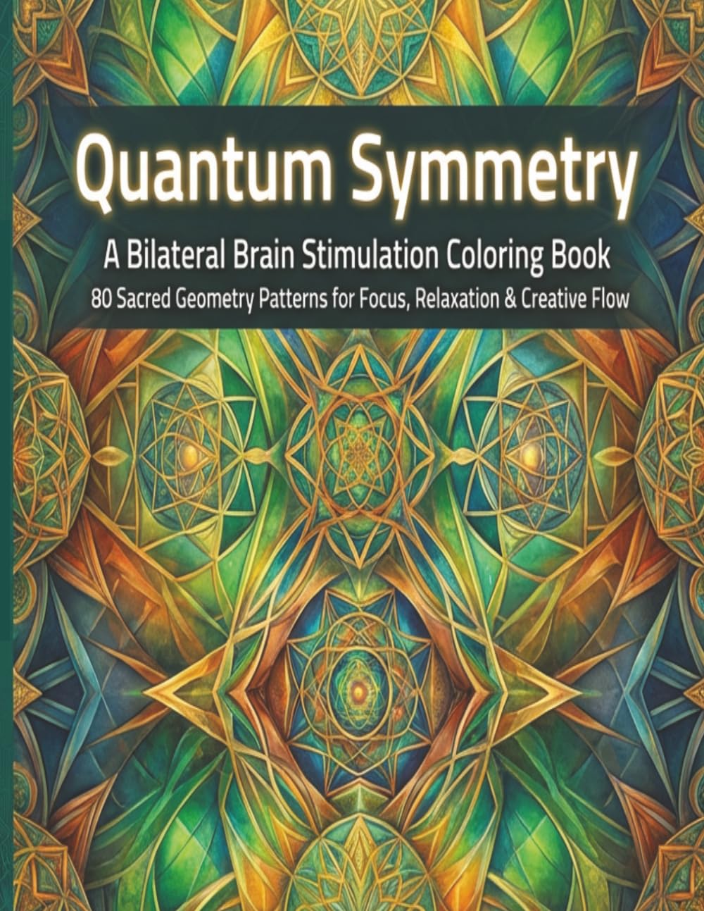 Quantum Symmetry: A Bilateral Brain Stimulation Coloring Book for Adults: 80 Sacred Geometry, Mandala & Pattern Designs for Stress Relief, Focus & Creative Flow (Solar Punk Journey Series)