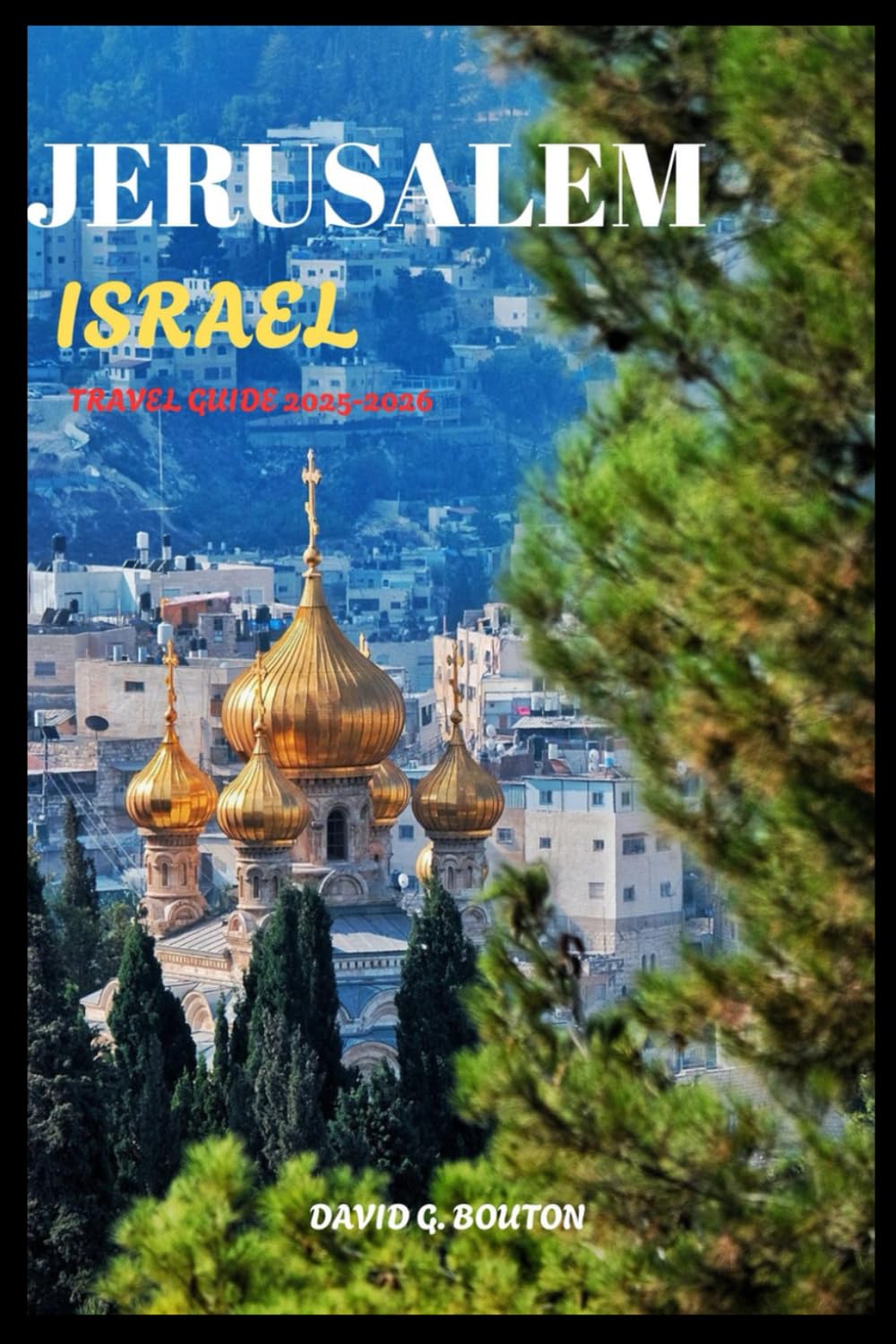 JERUSALEM, ISRAEL TRAVEL GUIDE 2025-2026: "Jerusalem: Where Holy Sites, Hidden Bites, Epic Nights & a Camel Might Steal Your Lunch!"