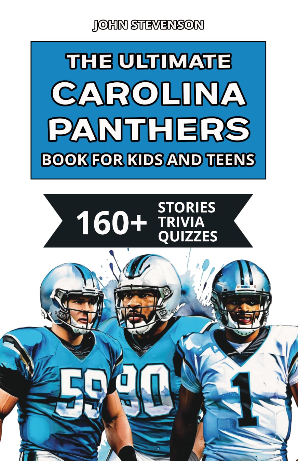 The Ultimate Carolina Panthers Book For Kids And Teens: 160+ Fun, Surprising, And Educational Stories And Trivia Quizzes About Players And History (NFL Football Book For Kids And Teens)