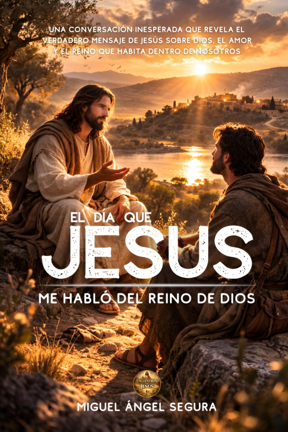 El día que Jesús me habló del Reino de Dios: Una conversación inesperada que revela el verdadero mensaje de Jesús sobre Dios, el amor y el Reino que habita dentro de nosotros (Encuentros con Jesús)
