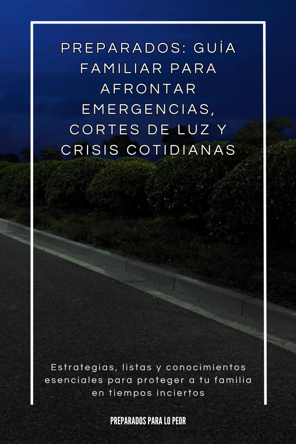 Preparados: Guía Familiar para Afrontar Emergencias, Cortes de Luz y Crisis Cotidianas: Estrategias, listas y conocimientos esenciales para proteger a tu familia en tiempos inciertos