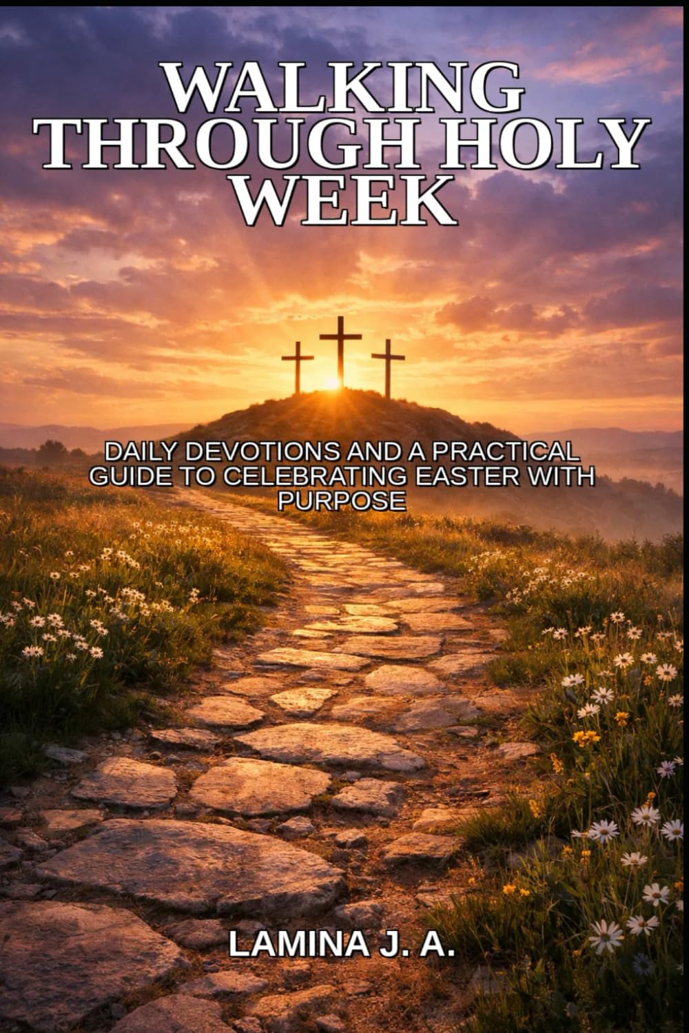 WALKING THROUGH HOLY WEEK: DAILY DEVOTIONS AND A PRACTICAL GUIDE TO CELEBRATING EASTER WITH PURPOSE