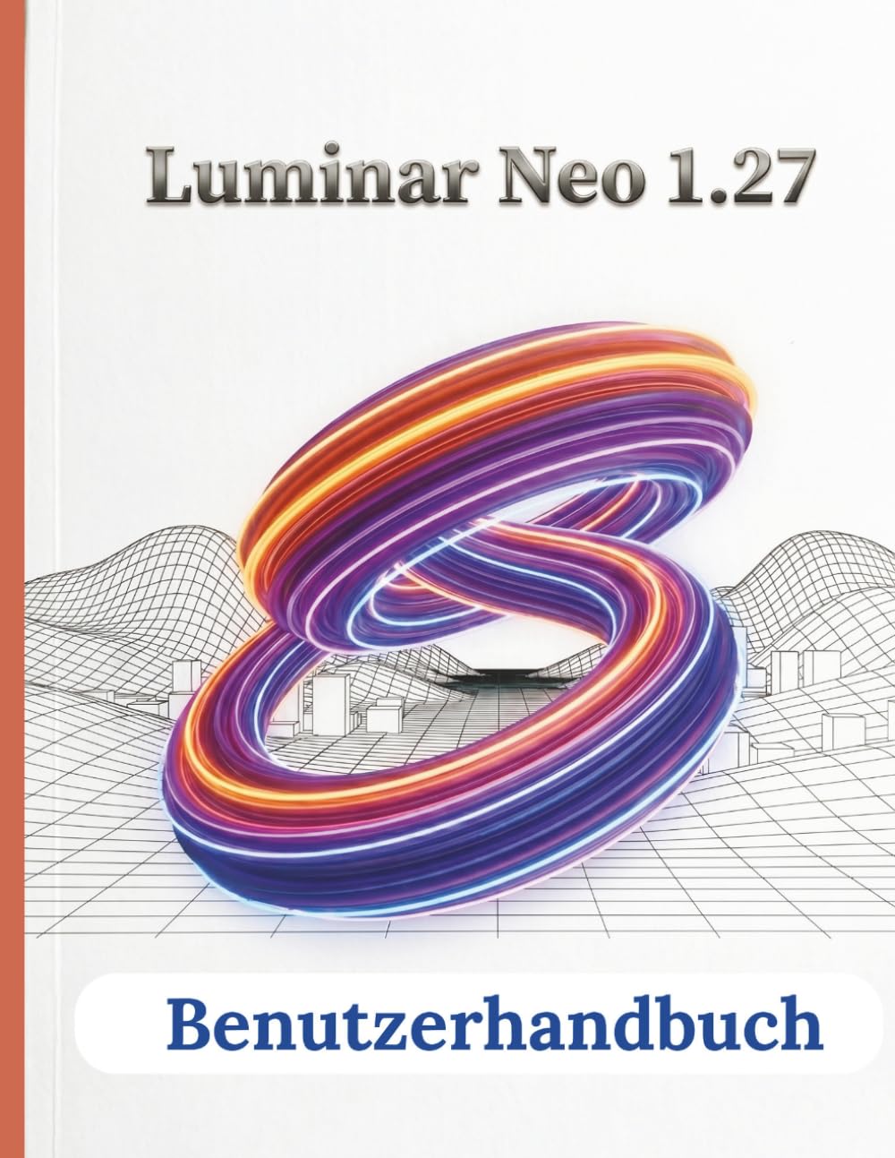 Luminar Neo 1.27 Benutzerhandbuch: Die vollständige Schritt-für-Schritt-Anleitung zur Navigation durch die Benutzeroberfläche, zur Beherrschung generativer KI und zur Erstellung atemberaubender