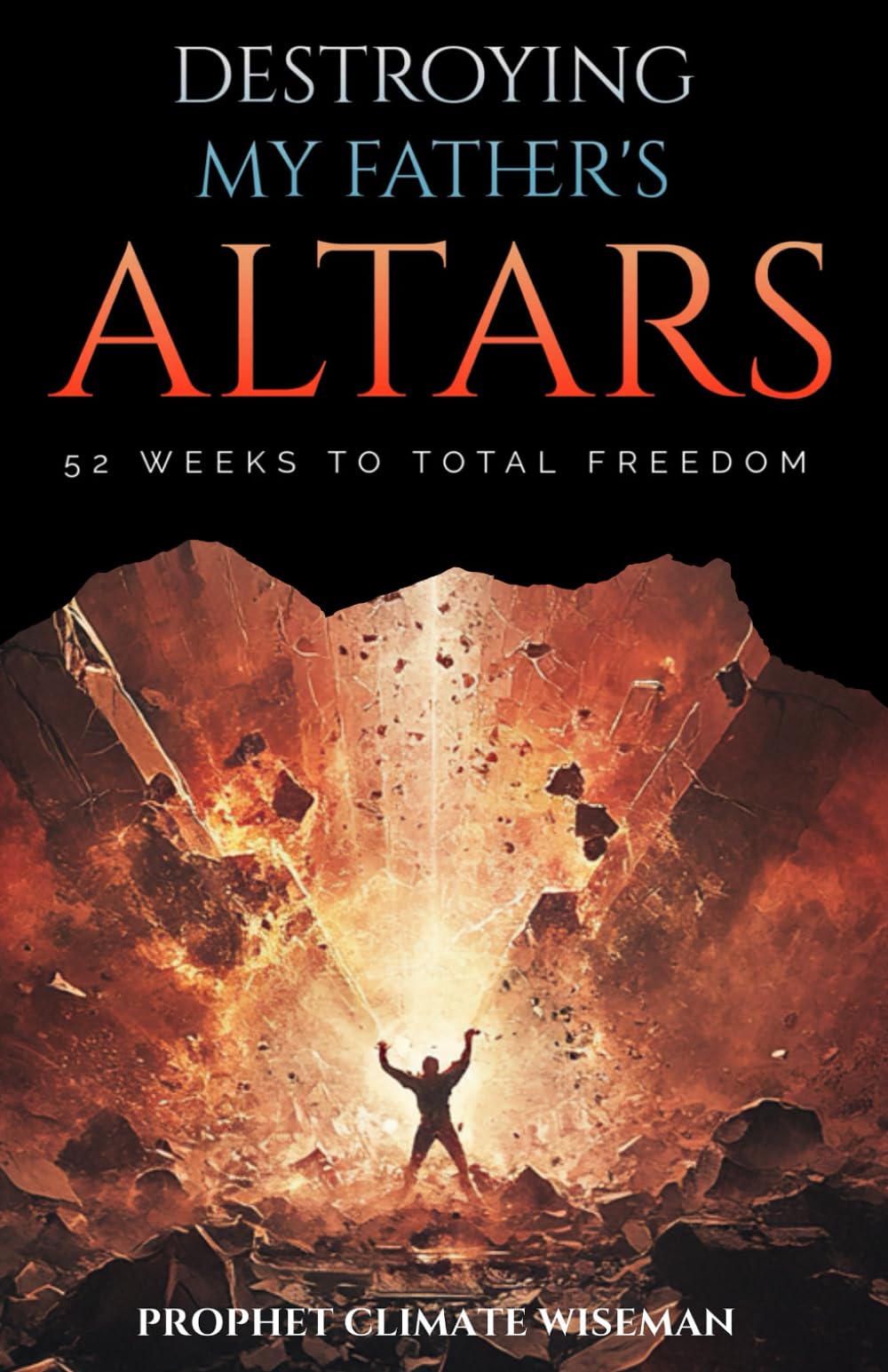 Destroying My Father’s Altars: 52 Weeks to Total Freedom