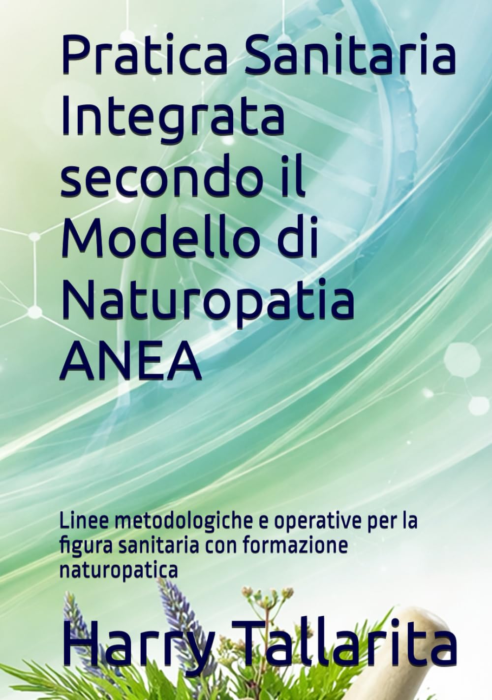 Pratica Sanitaria Integrata secondo il Modello di Naturopatia ANEA: Linee metodologiche e operative per la figura sanitaria con formazione naturopatica (Vivere in modo sano)