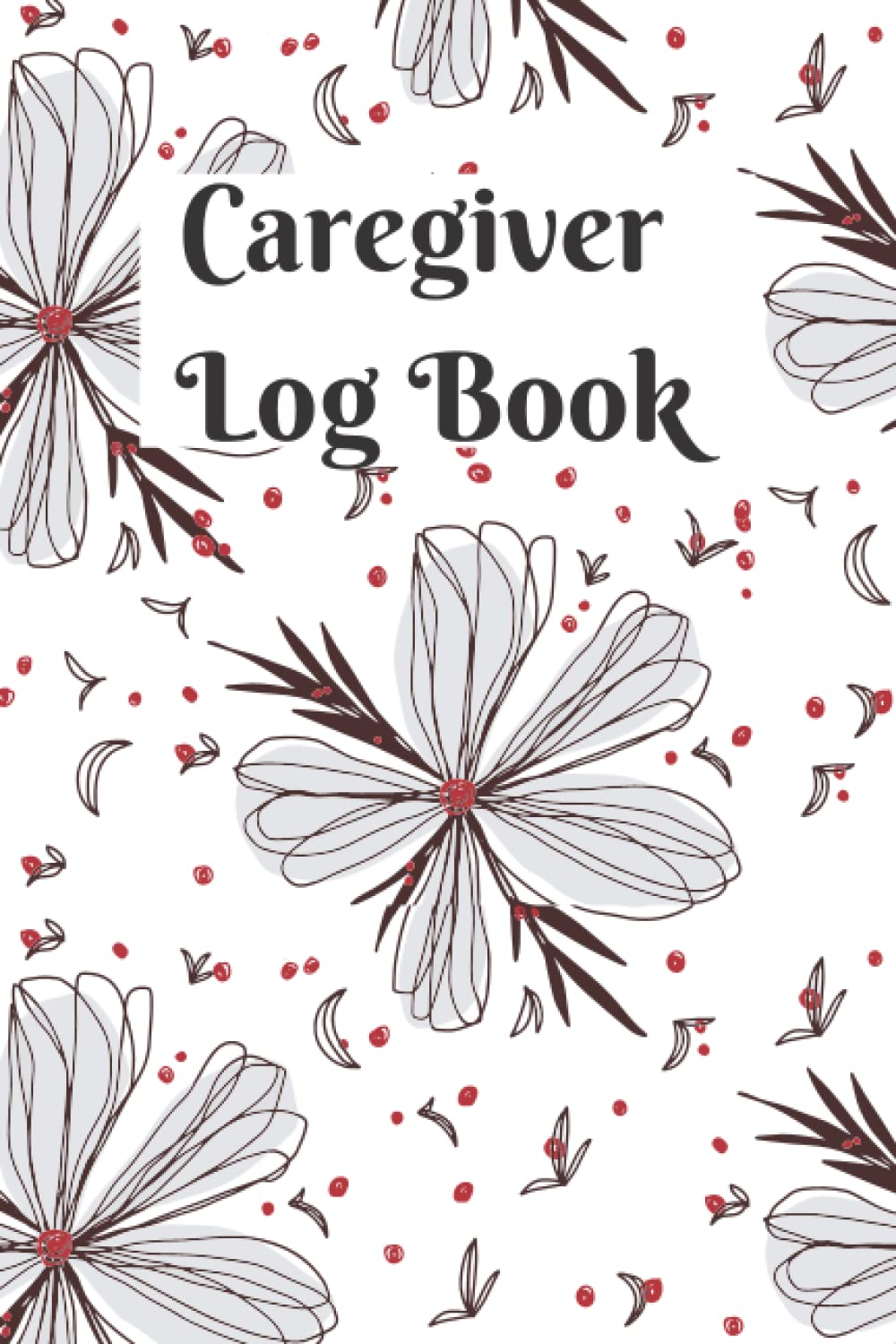 Caregiver Log Book: A Caregiving Tracker & Notebook For Carers. Daily Log Book for Assisted Living Patients, Long Term Care & Aging Parents Matte Cover