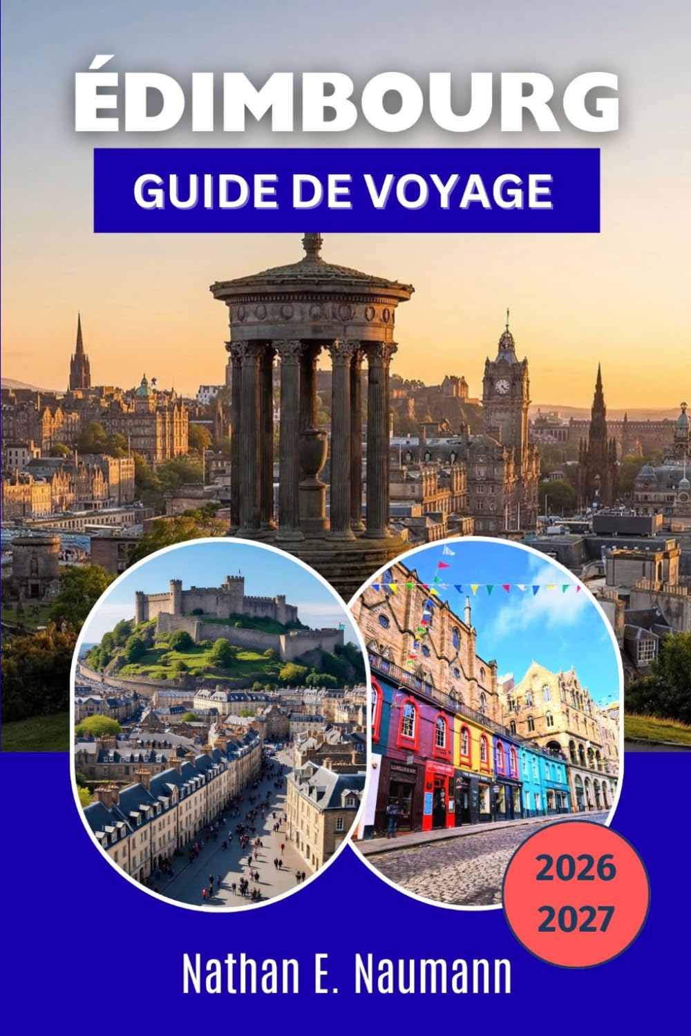 ÉDIMBOURG GUIDE DE VOYAGE 2026-2027: Vieille ville historique, ville nouvelle géorgienne, excursions d'une journée, routes du whisky et conseils pratiques pour chaque saison dans la capitale écossaise