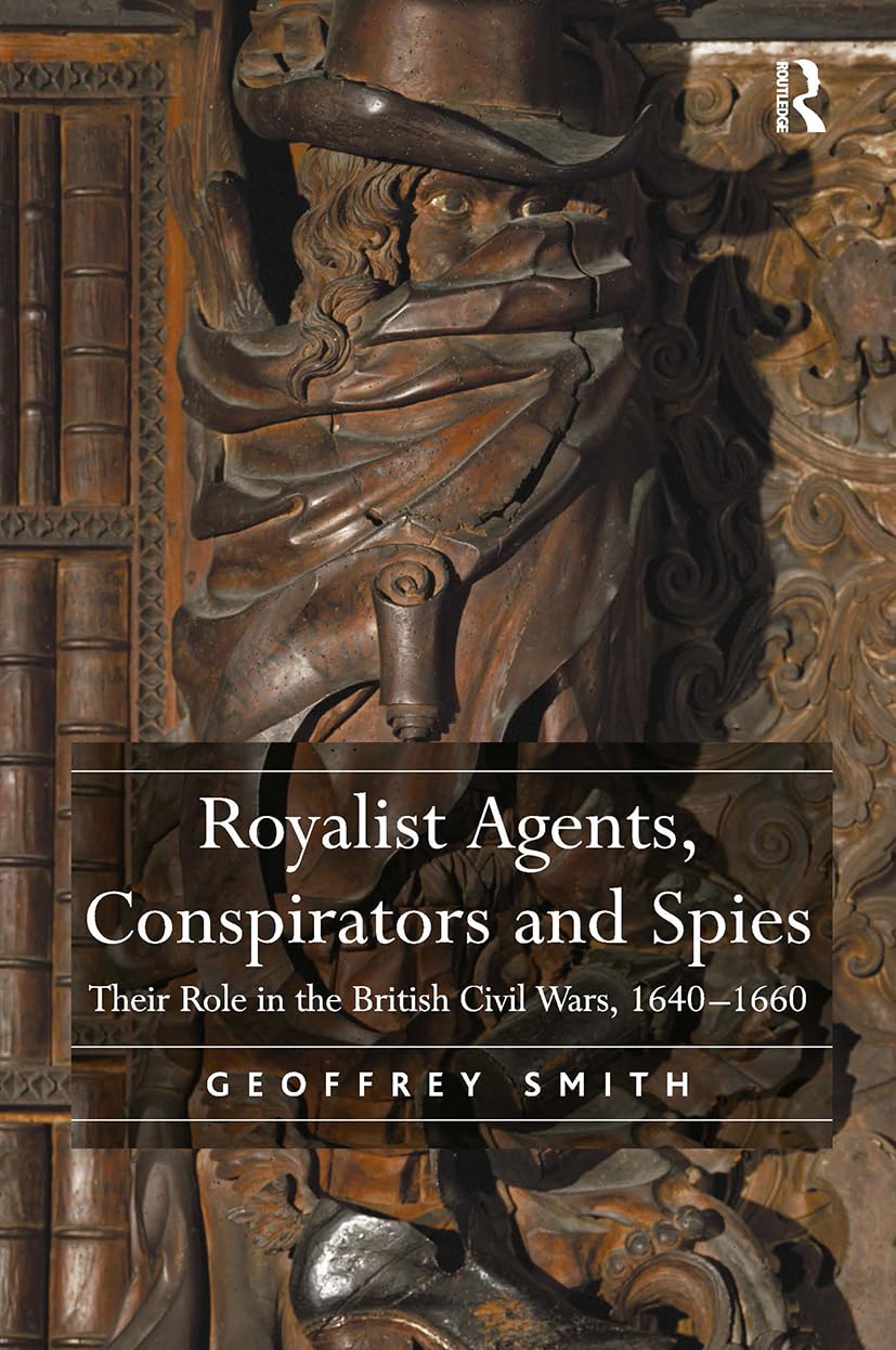 Royalist Agents, Conspirators and Spies: Their Role in the British Civil Wars, 16401660