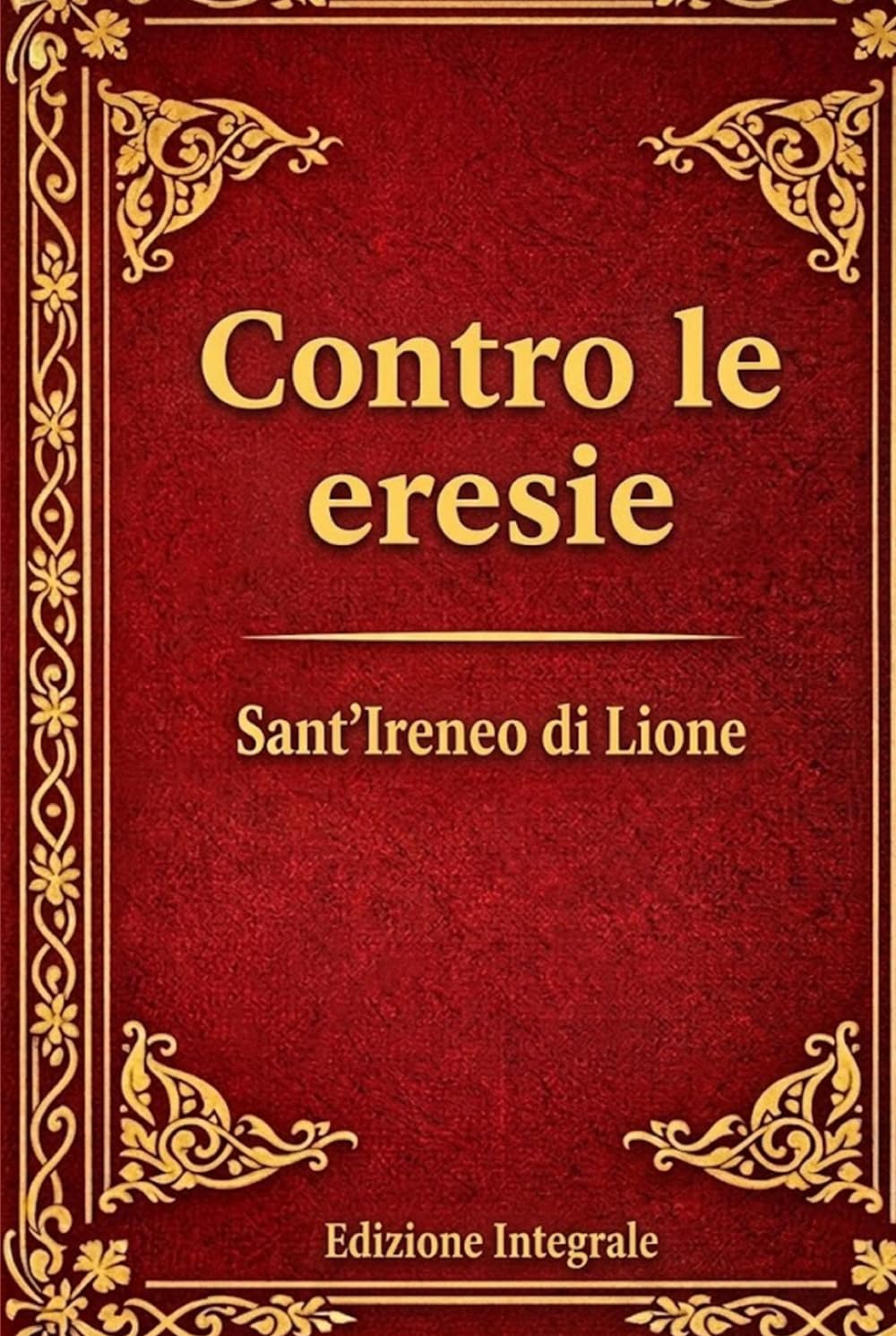 Contro le Eresie: Sottotitolo: Confutazione e rovesciamento della cosiddetta Gnosi - Edizione integrale dei cinque libri