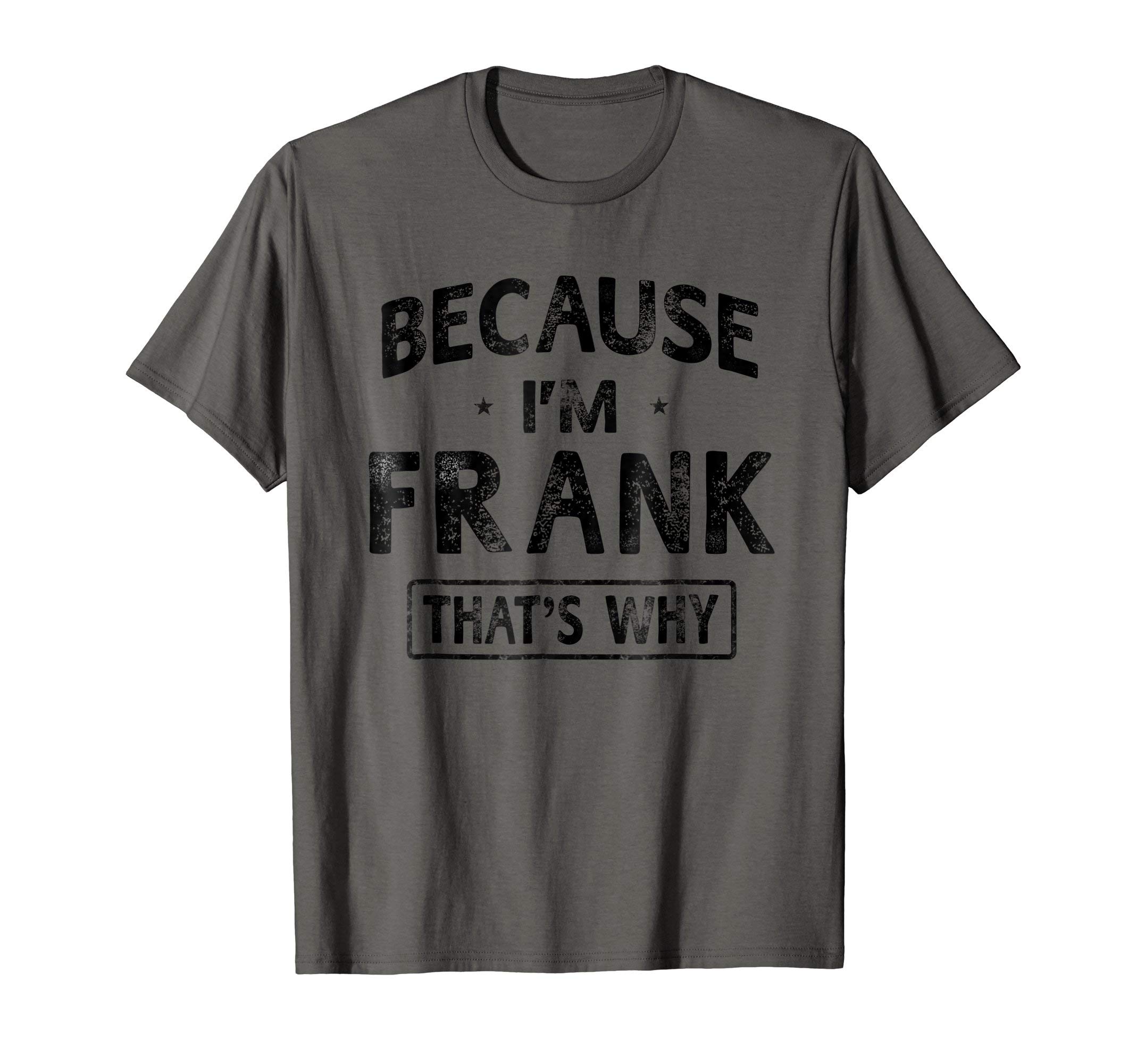 Because I'm Frank Shirt Funny Novelty Gift Name T shirt Men T-ShirtOEKO-TEX STANDARD 100