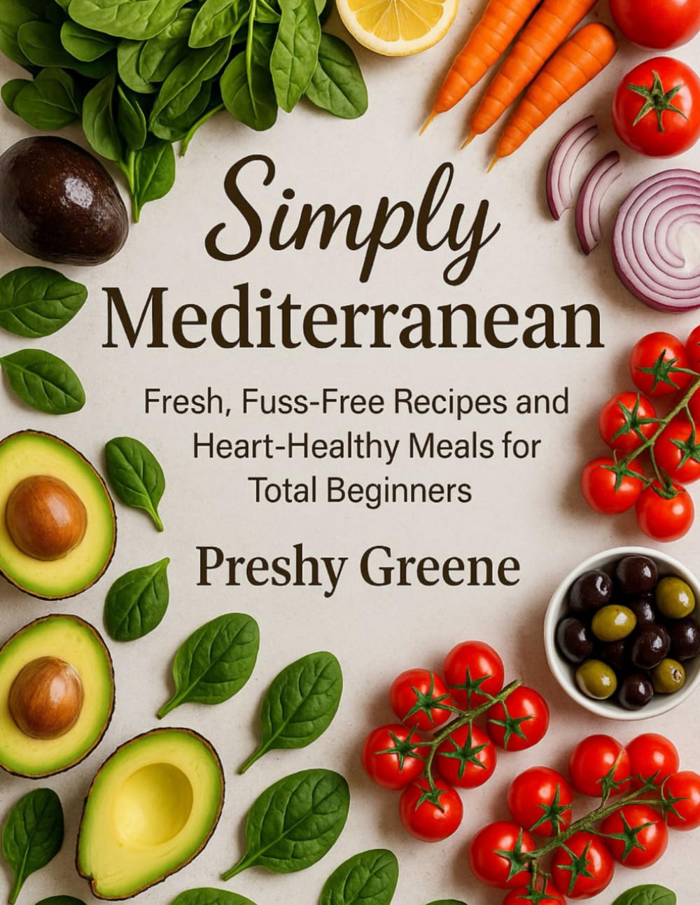 SIMPLY MEDITERRANEAN: Fresh, Fuss-Free Recipes and Heart-Healthy Meals for Total Beginners
