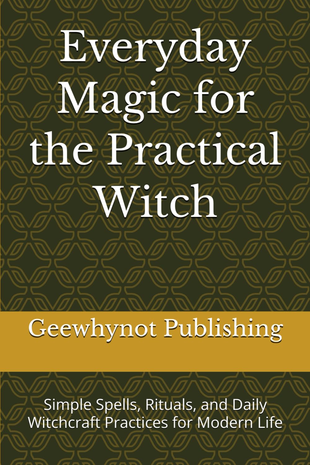 Everyday Magic for the Practical Witch: Simple Spells, Rituals, and Daily Witchcraft Practices for Modern Life