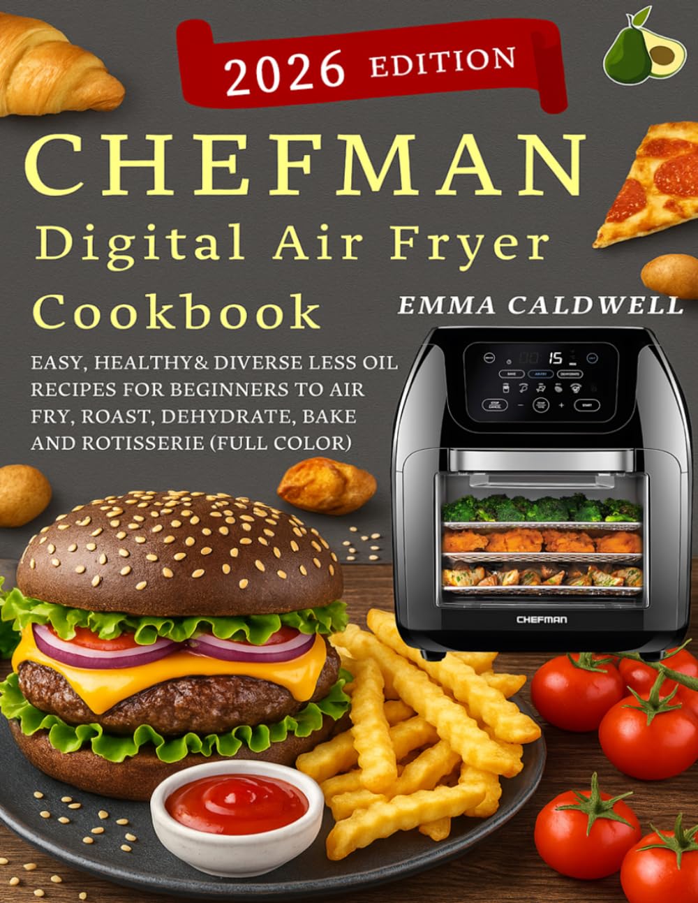 CHEFMAN Multifunctional Digital Air Fryer Cookbook: Easy, Healthy& Diverse Less Oil Recipes for Beginners to Air Fry, Roast, Dehydrate, Bake and Rotisserie( Full Color)