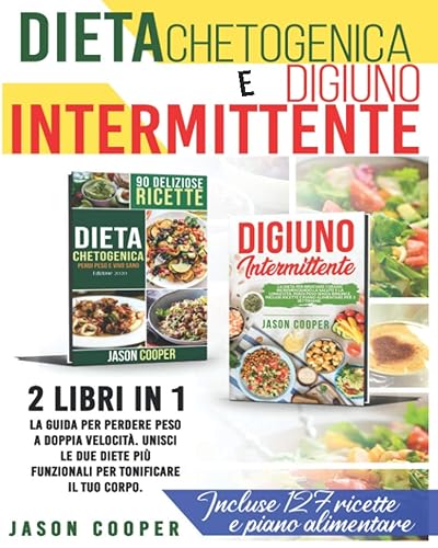 Dieta Chetogenica &amp; Digiuno Intermittente: 2 libri in 1: La guida per perdere peso a doppia velocità. Unisci le due migliori diete per tonificare il tuo corpo. Incluse 127 ricette e piano alimentare