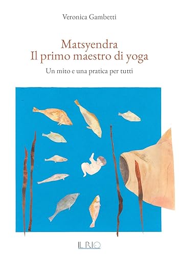 Matsyendra. Il primo maestro di yoga. Un mito e una pratica per tutti