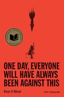 One Day, Everyone Will Have Always Been Against This by Omar El Akkad: National Book Award Winner, NYT Bestseller Memoir