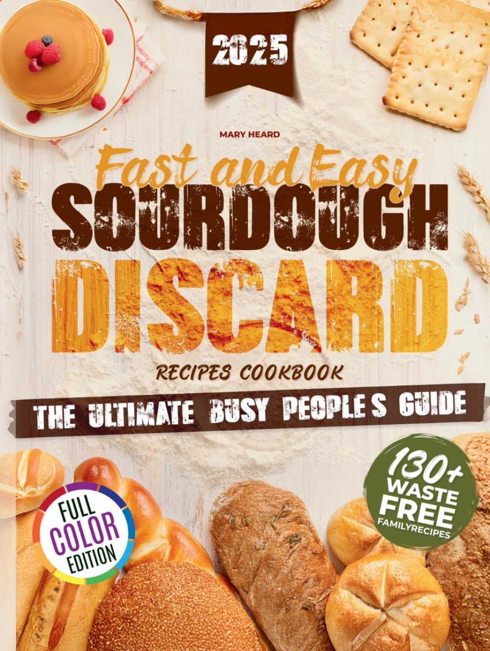 Fast and Easy Sourdough Discard Recipes Cookbook: The Busy People’s Guide to Quick and Simple Organic Recipes with No Waste and Sustainable Flavors [