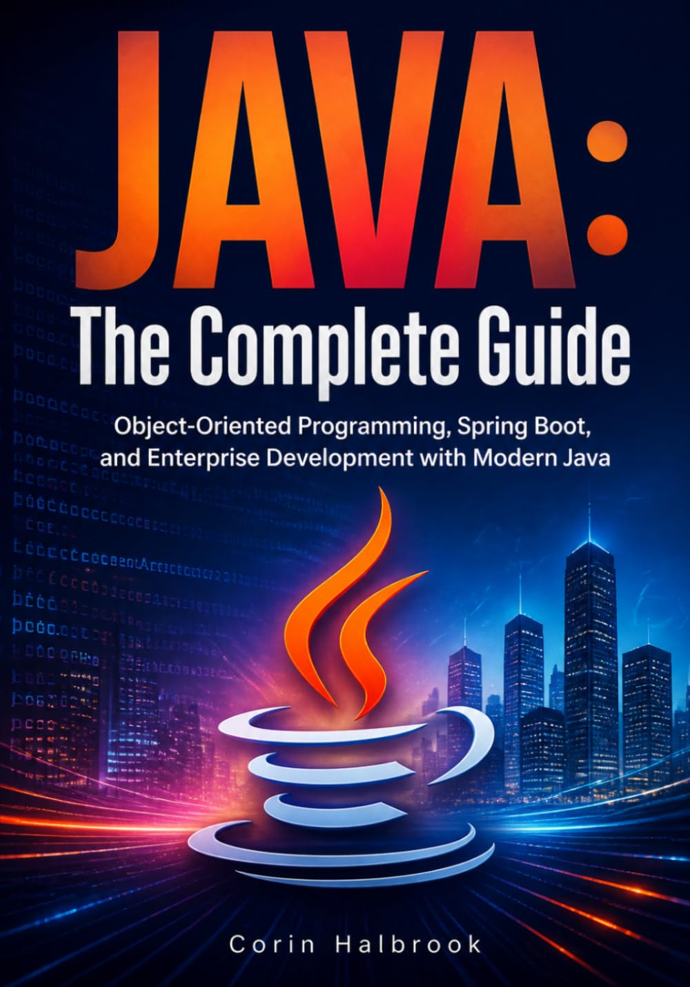 Java: The Complete Guide: Object-Oriented Programming, Spring Boot, and Enterprise Development with Modern Java