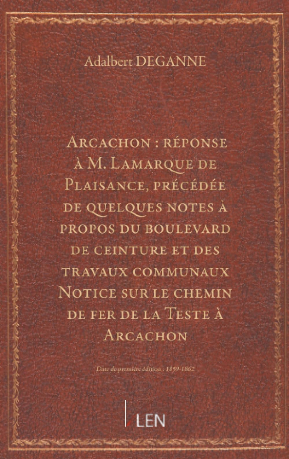 Arcachon : réponse à M. Lamarque de Plaisance, précédée de quelques notes à propos du boulevard de ceinture et des travaux communaux / par Adalbert Deganne. Notice sur le chemin de fer de la Teste...