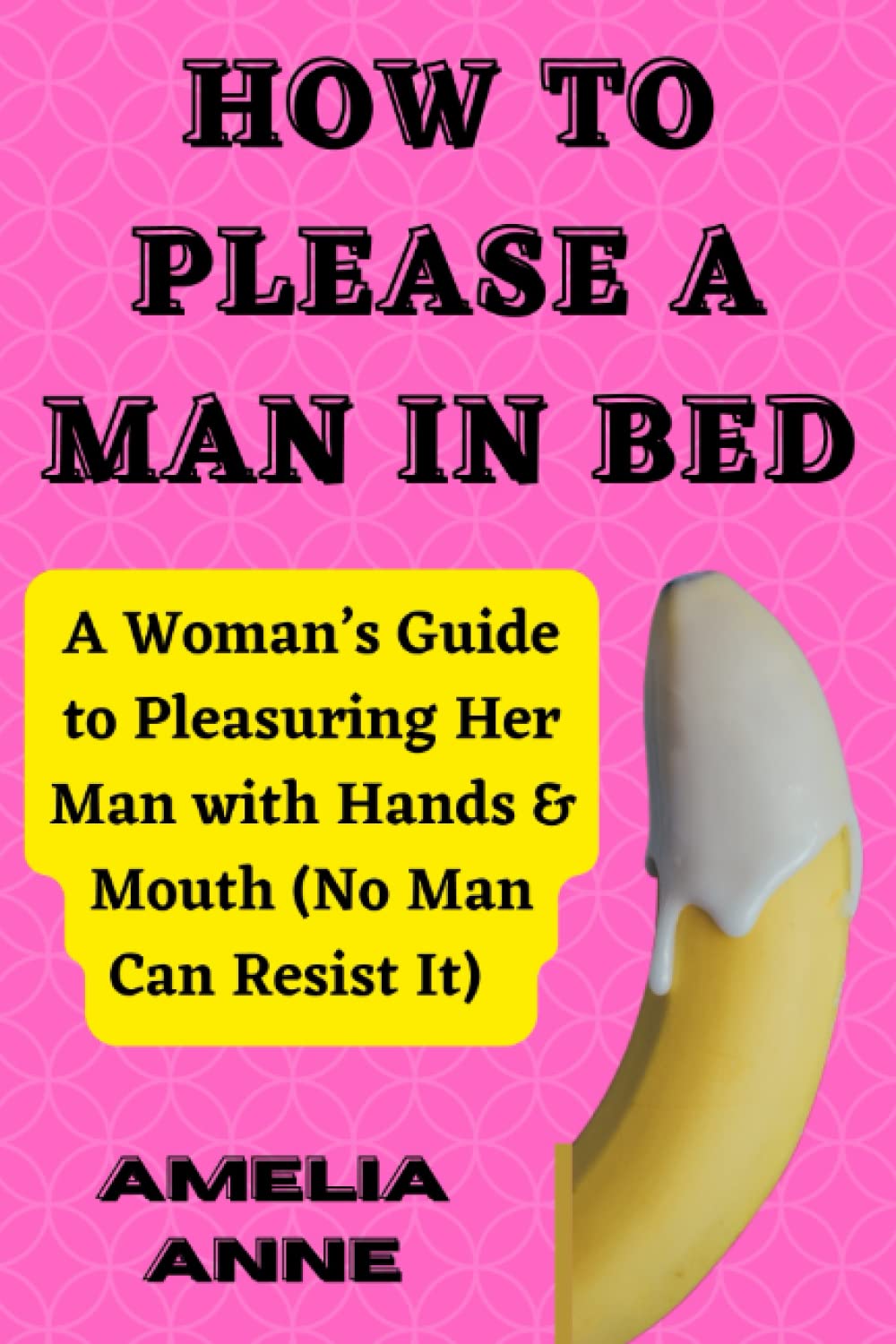 HOW TO PLEASE A MAN IN BED: A Woman’s Guide to Pleasuring Her Man with Hands & Mouth (No Man Can Resist It) (The Art of Pleasure)