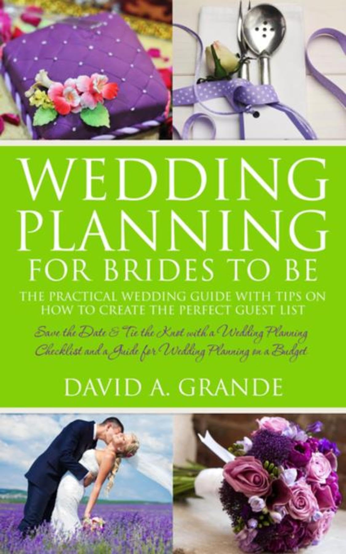Wedding Planning for Brides to Be: The Complete Guide for That Special Day: The Practical Guide with Tips on How to Create the Perfect Guest List: Save ... a Guide for Wedding Planning on a Budget