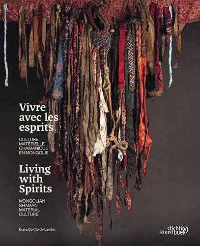 Living With Spirits. Mongolian Shaman Material Culture: Shamanism in Mongolia - Le chamanisme en Mongolie