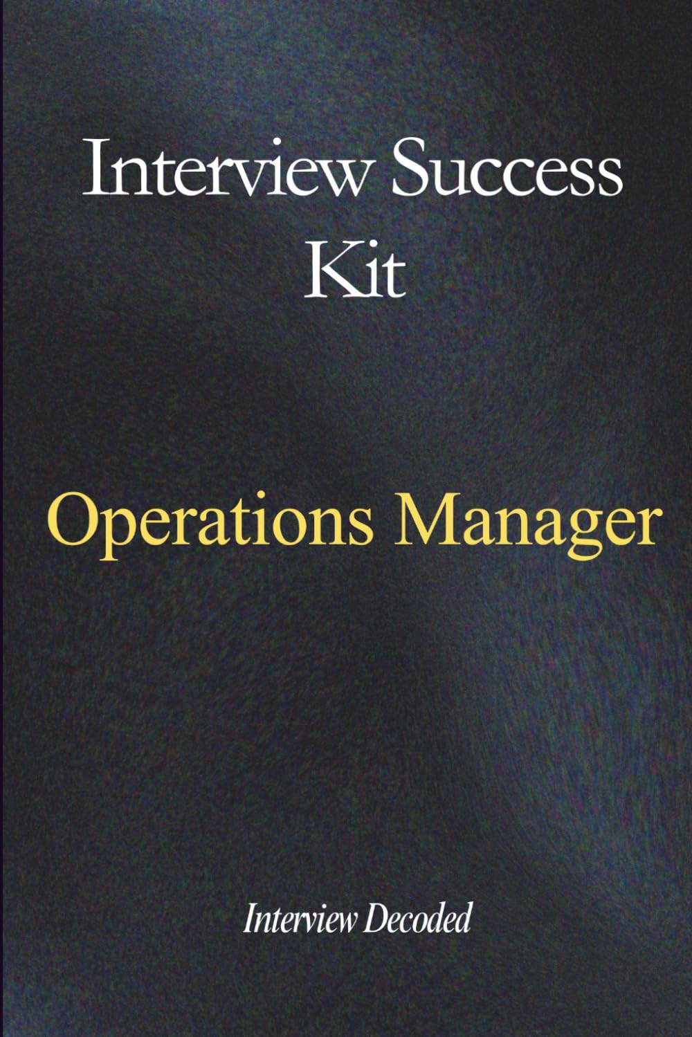 Operations Manager Interview Success Guide: Structured Answers, Real-World Scenarios, and Proven Strategies to Demonstrate Leadership, Operational Control, and Consistent Performance