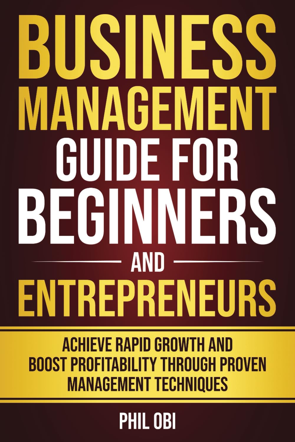 Business Management Guide for Beginners & Entrepreneurs: Proven Techniques for Rapid Growth & Profitability by Phil Obi