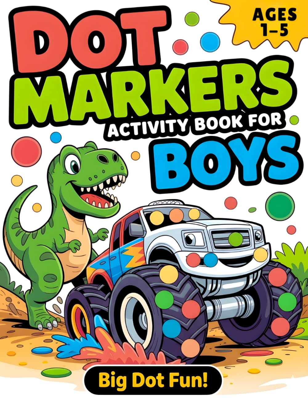 Dot Markers Activity Book for Boys: Easy Dot Art Coloring for Toddlers and Preschoolers Ages 1–5 with Dinosaurs, Monster Trucks, Animals & More (Dot Marker Coloring Books)