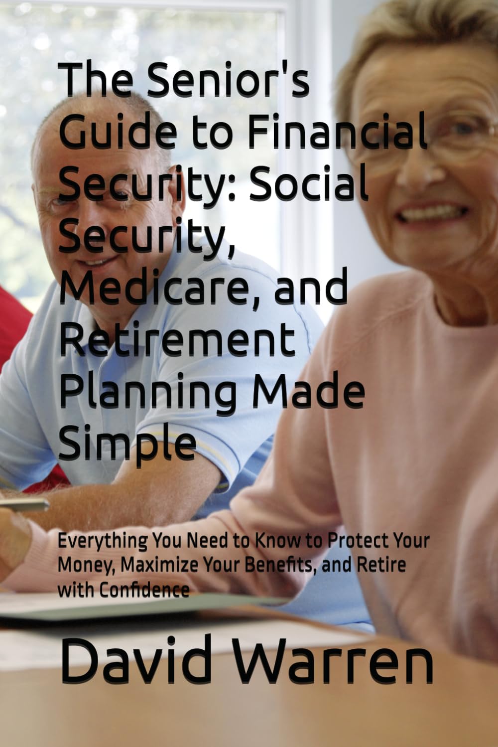 The Senior's Guide to Financial Security: Social Security, Medicare, and Retirement Planning Made Simple: Everything You Need to Know to Protect Your ... Your Benefits, and Retire with Confidence