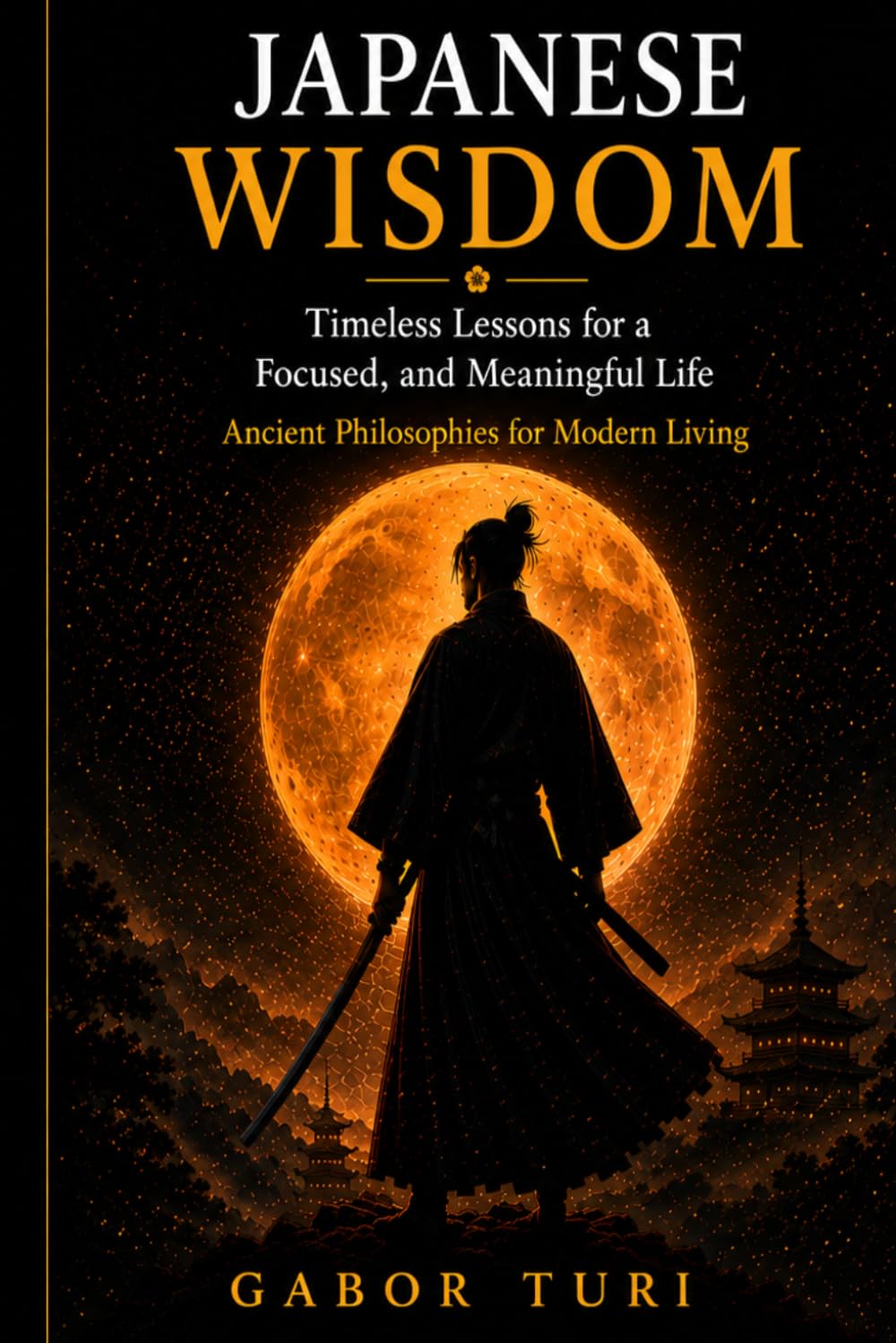 JAPANESE WISDOM: Timeless Lessons for a Calm, Focused, and Meaningful Life - Ancient Philosophies for Modern Living