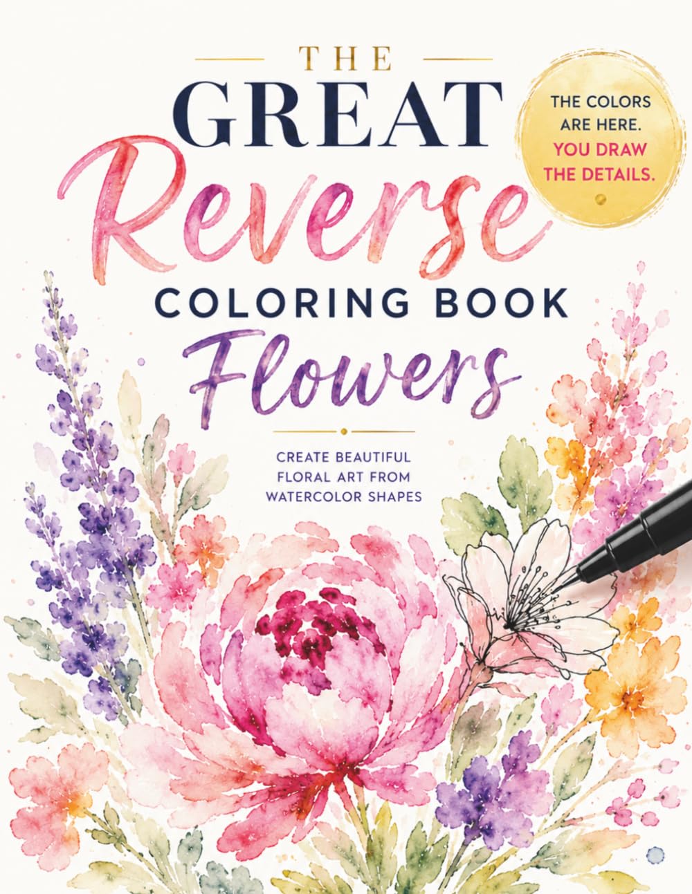 The Great Reverse Coloring Book Of Flowers: 50 Floral Watercolor Designs for Creativity, Relaxation, Mindfulness, and Stress Relief