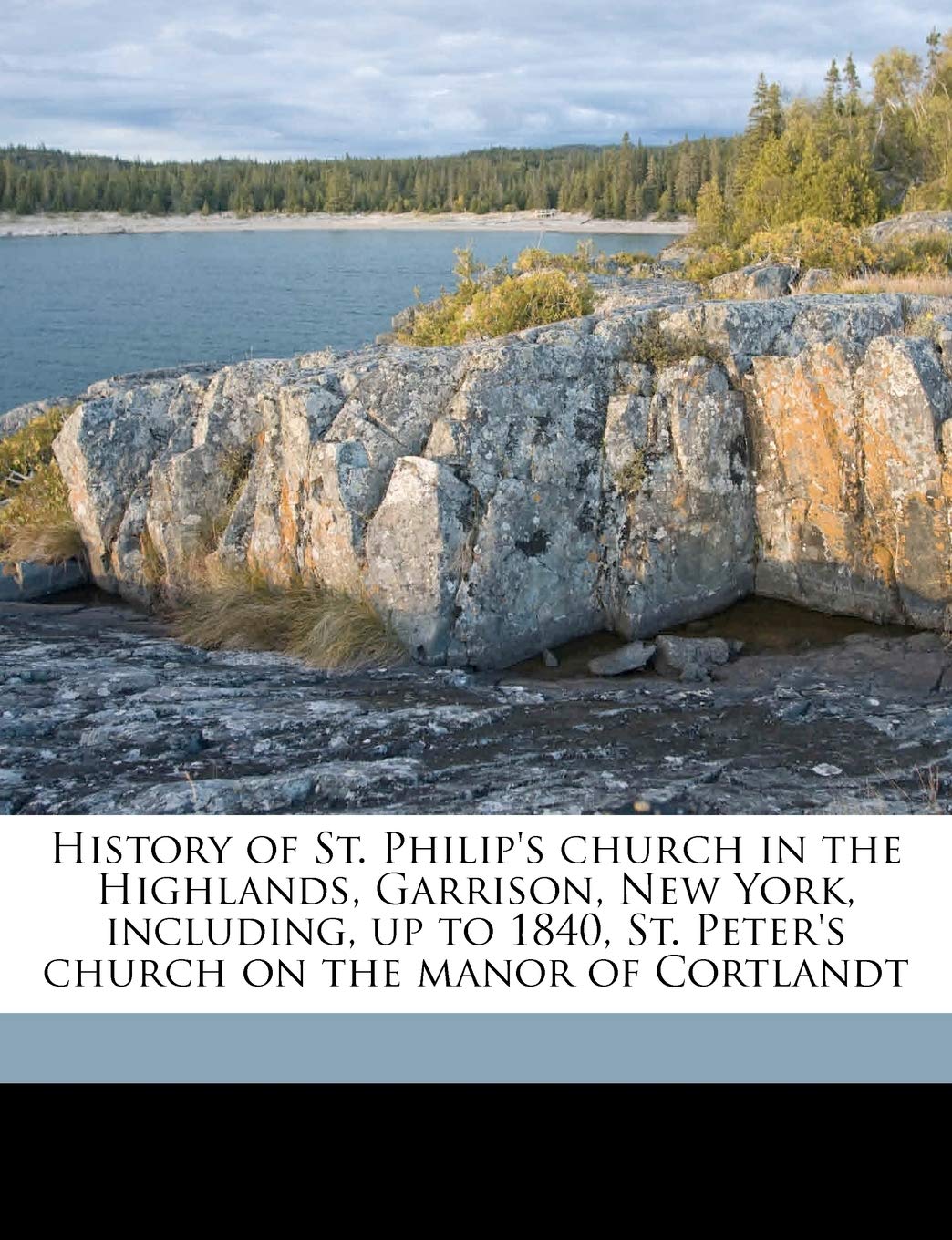 History of St. Philip's Church in the Highlands, Garrison, New York, Including, Up to 1840, St. Peter's Church on the Manor of Cortlandt
