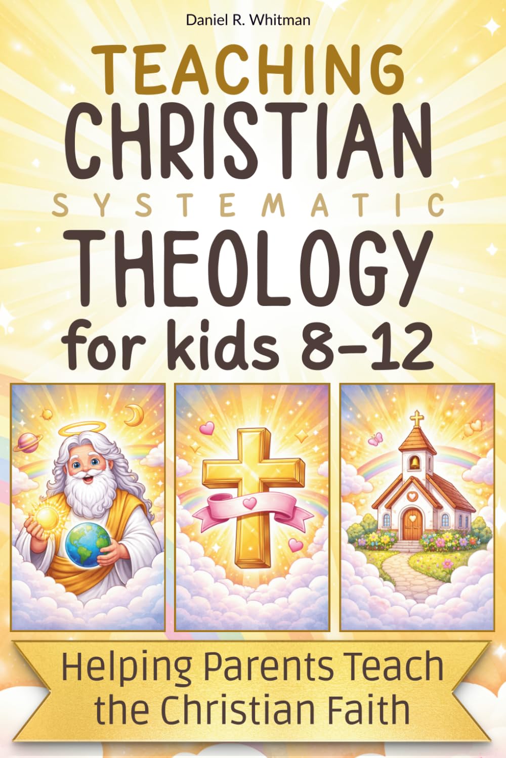 Teaching Christian Systematic Theology for Kids: Biblical Truth Made Clear, a Parent’s Guide to Explaining the Faith to Children Ages 8–12