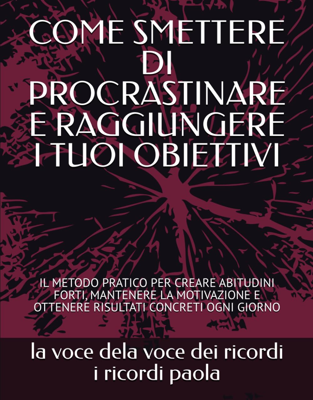 COME SMETTERE DI PROCRASTINARE E RAGGIUNGERE I TUOI OBIETTIVI: IL METODO PRATICO PER CREARE ABITUDINI FORTI, MANTENERE LA MOTIVAZIONE E OTTENERE RISULTATI CONCRETI OGNI GIORNO (OLTRE LA MENTE)