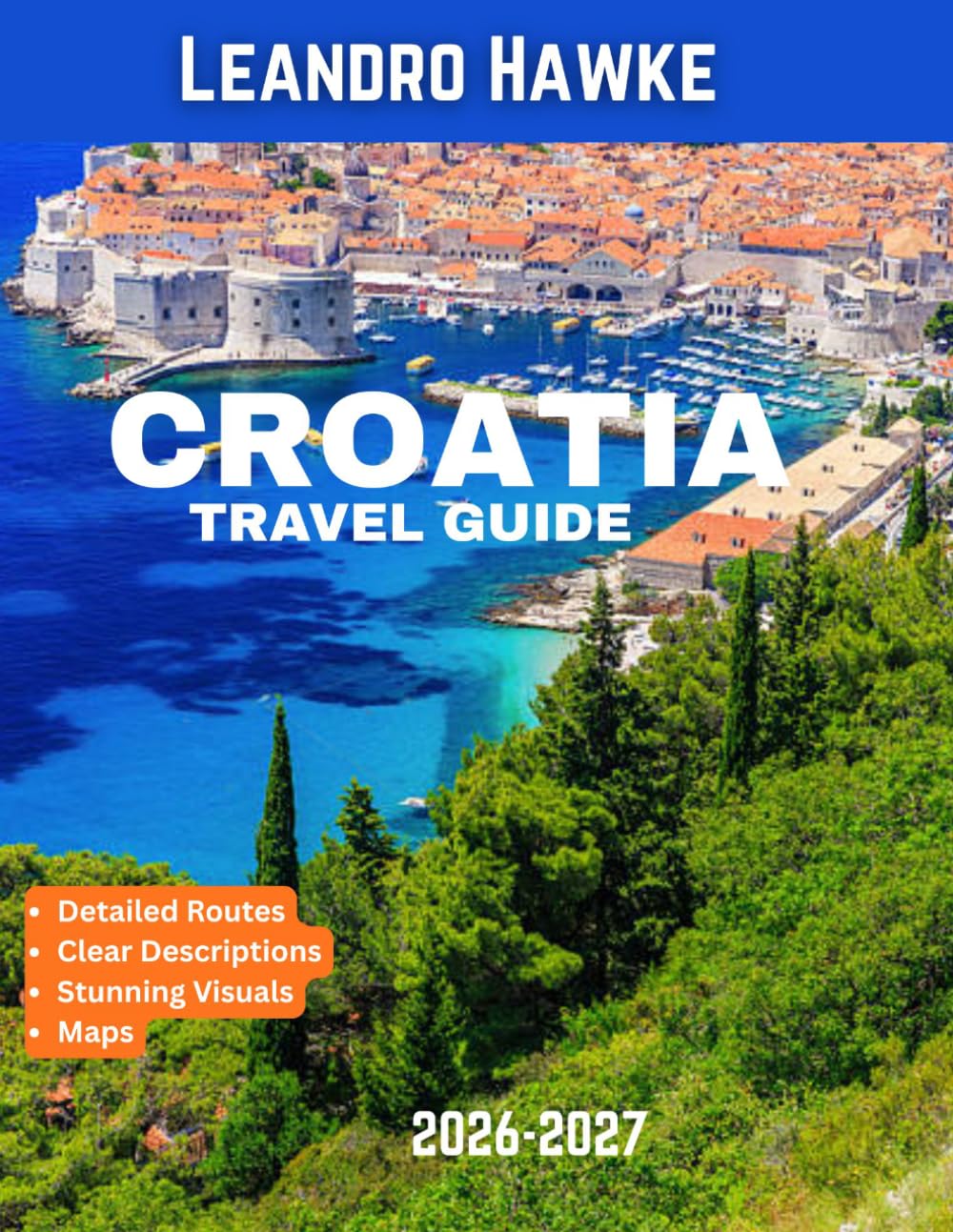 Croatia TRAVEL GUIDE 2026–2027 (FULL COLOR GUIDE): Croatia: The Adriatic Paradise of Endless Coastlines, Ancient Cities, Crystal Waters, and Breathtaking European Beauty