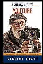 A Seniors Guide to YouTube: How to Build Your YouTube Channel in Retirement