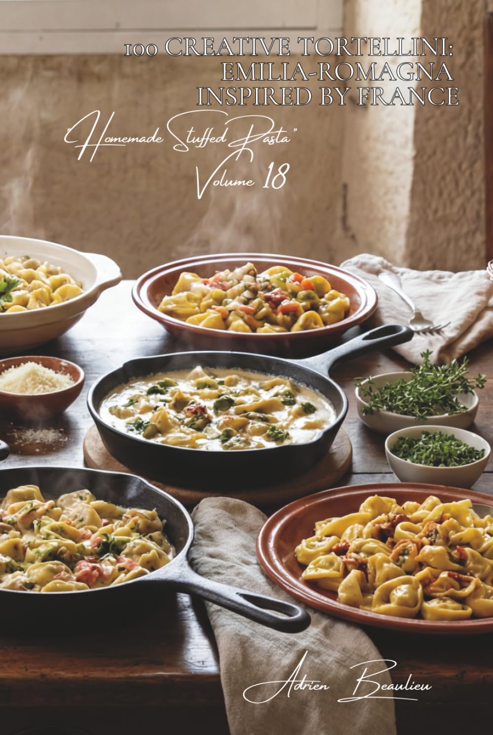 100 Creative Tortellini: Emilia-Romagna Inspired by France: In broth, with cream, or stuffed with French specialties (Sub-series "Homemade Stuffed ... – "French-Style Pasta" Series (30 Volumes))