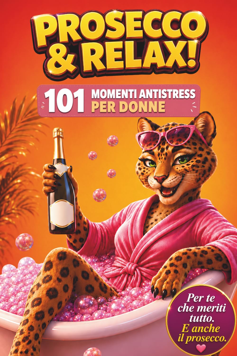 PROSECCO & RELAX! 101 Momenti Antistress per Donne: Il libro divertente e originale per amiche, colleghe e mamme che vogliono ridere, staccare e godersi un attimo di leggerezza