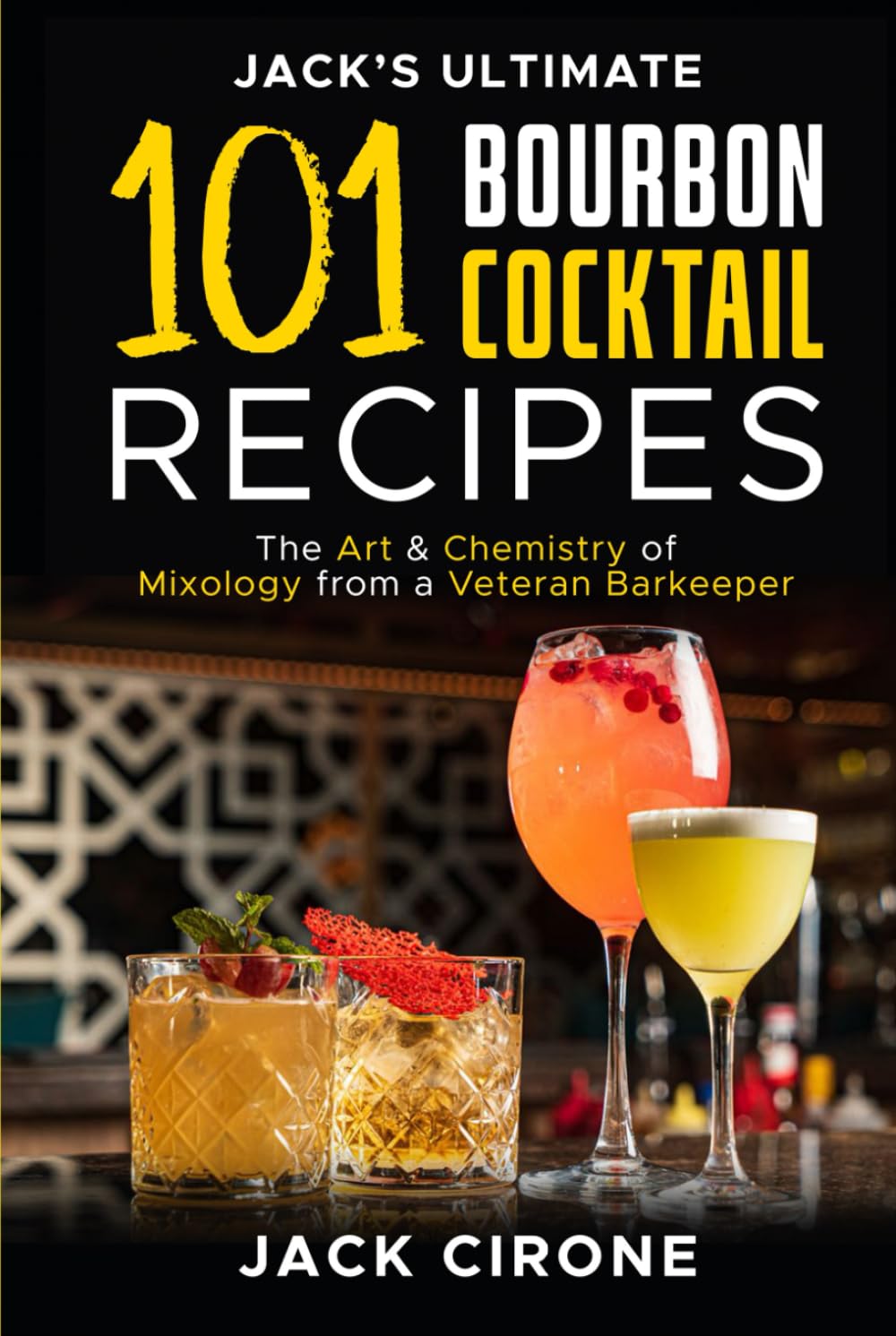 Jack’s Ultimate 101 Bourbon Cocktail Recipes: The Art & Chemistry of Mixology from a Veteran Barkeeper