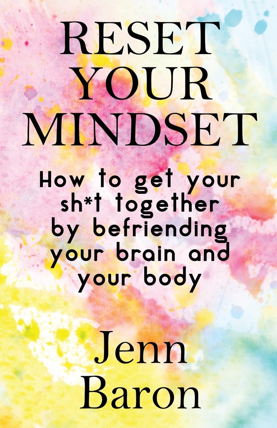 Reset Your Mindset: How to Get Your Sh*t Together by Befriending Your Brain and Your Body