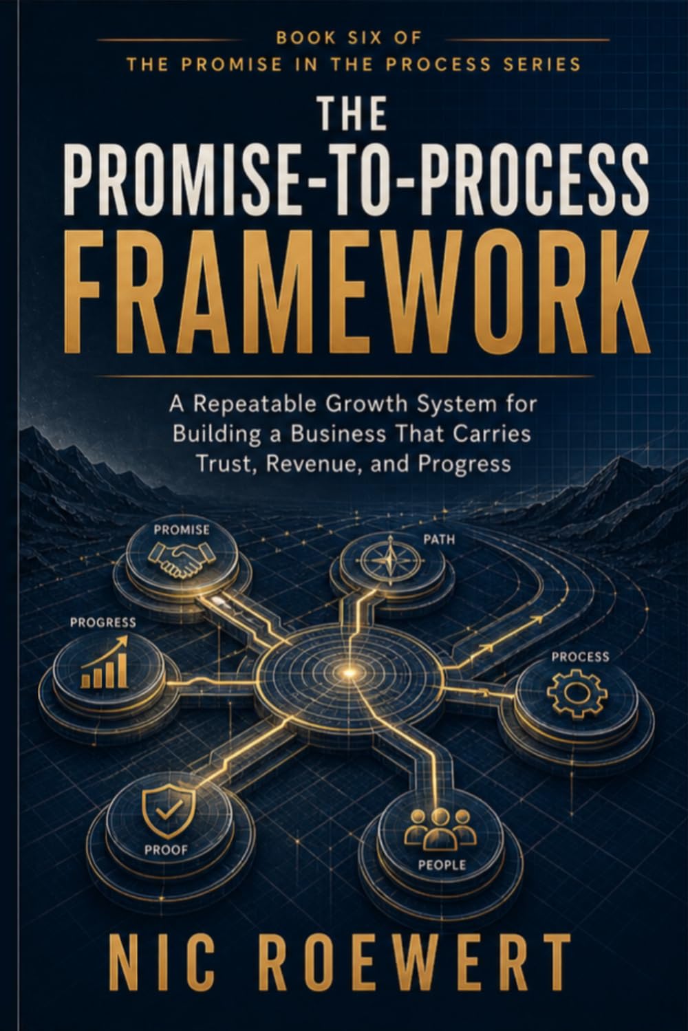 The Promise-To-Promise Framework: A repeatable growth system for building a business that carries trust, revenue, and progress: 6 (The Promise in the ... That Carries Trust, Revenue, and Growth)