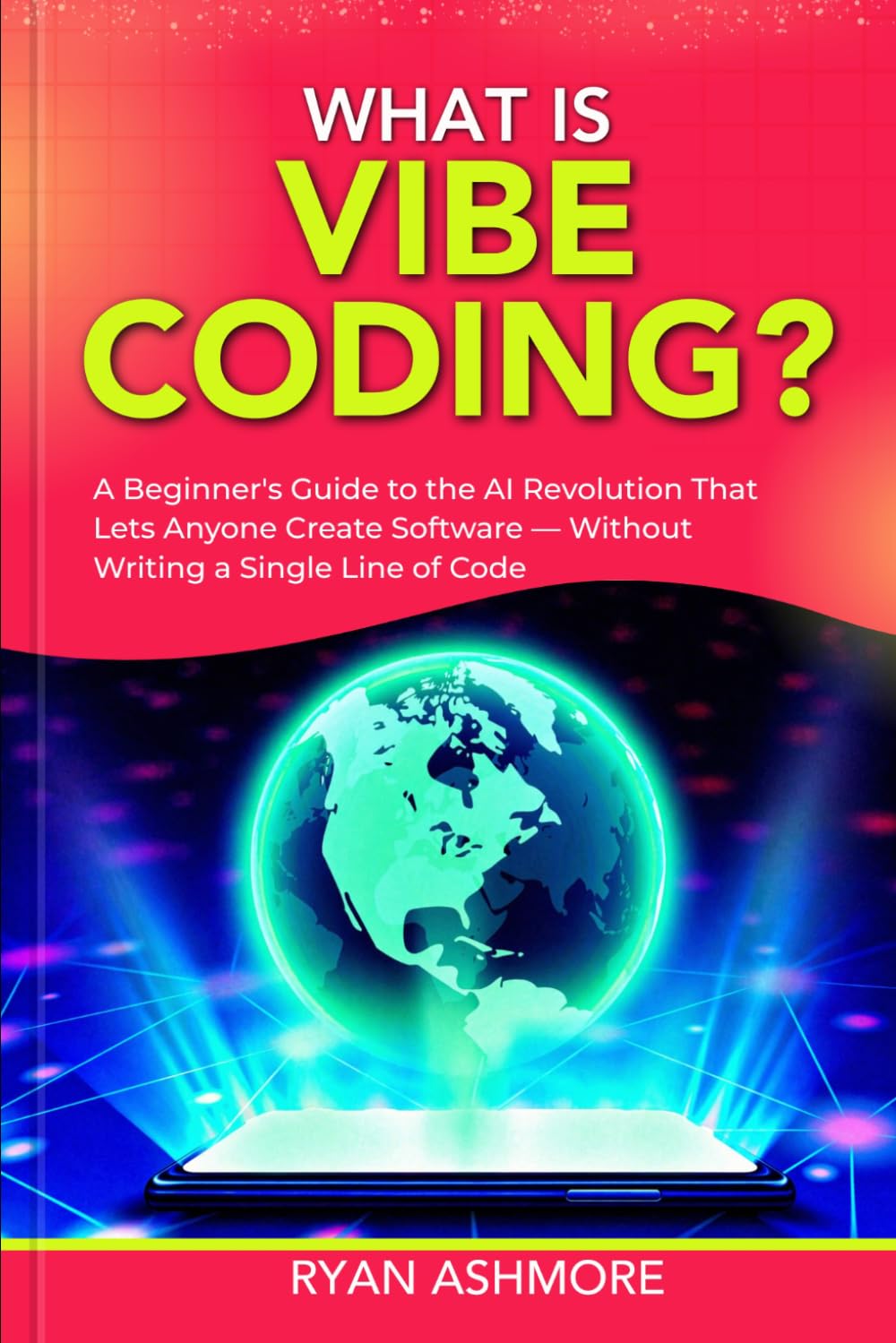 WHAT IS VIBE CODING?: A Beginner’s Guide to the AI Revolution That Lets Anyone Create Software — Without Writing a Single Line of Code