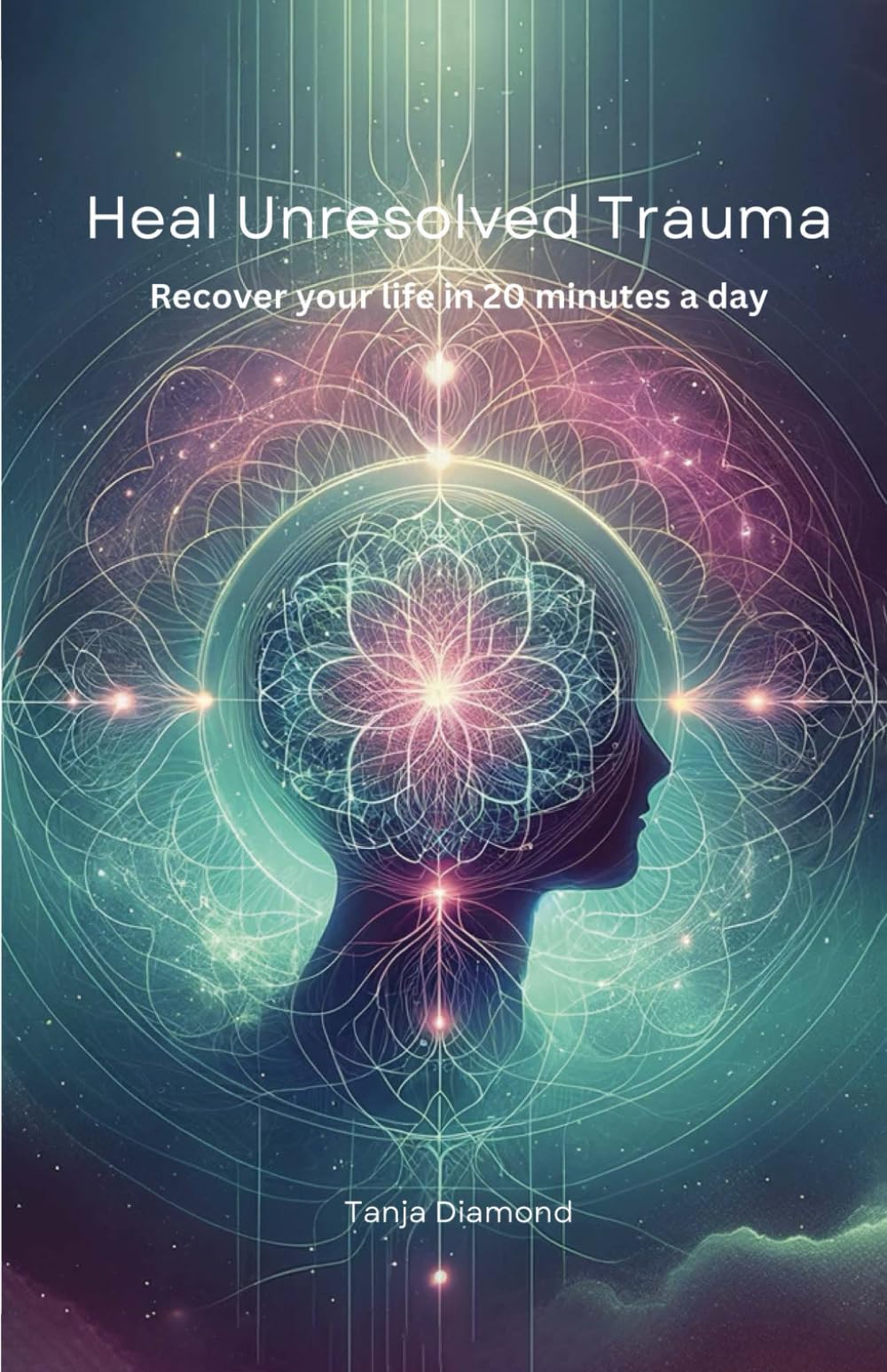 Heal Unresolved Trauma: Recover your life in 20 minutes a day