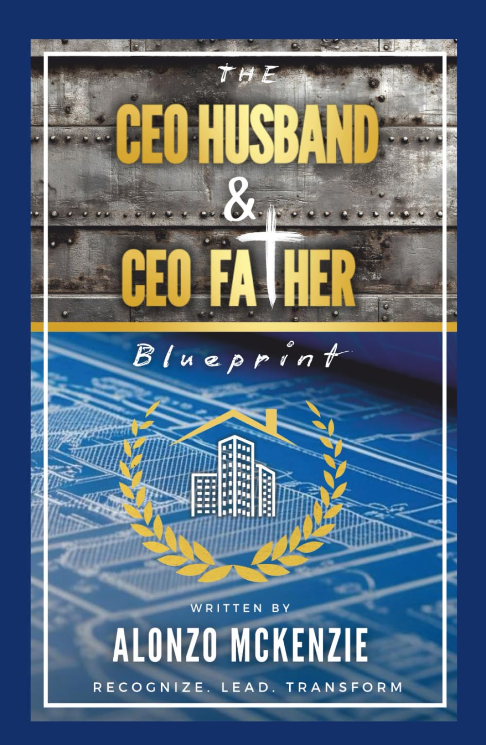 The CEO Husband & CEO Father Blueprint: Recognize. Lead. Transform