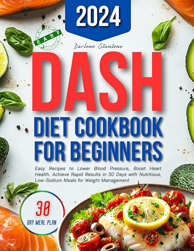 Dash Diet Cookbook for Beginners: Easy Recipes to Lower Blood Pressure, Boost Heart Health. Achieve Rapid Results in 30 Days with Nutritious, Low-Sodium Meals for Weight Management